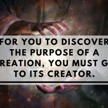 For you to discover the purpose of a creation, you must go to its Creator.